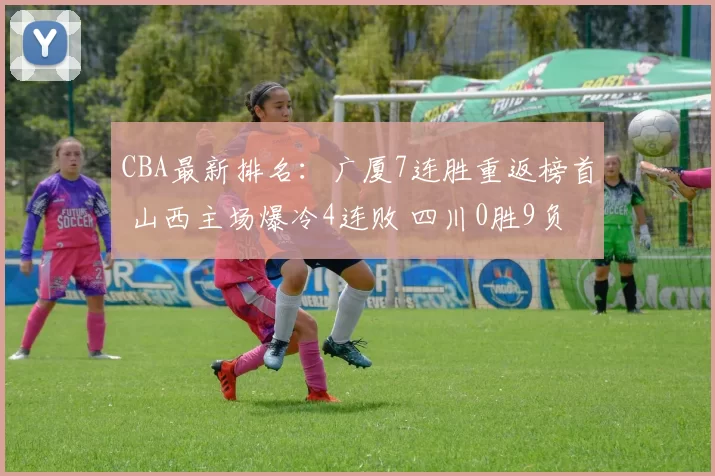 CBA最新排名：广厦7连胜重返榜首 山西主场爆冷4连败 四川0胜9负