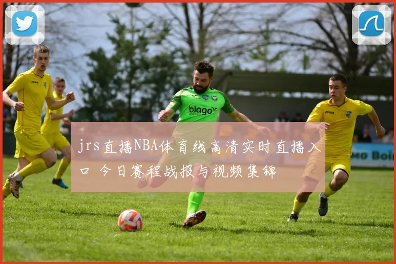 jrs直播NBA体育线高清实时直播入口 今日赛程战报与视频集锦