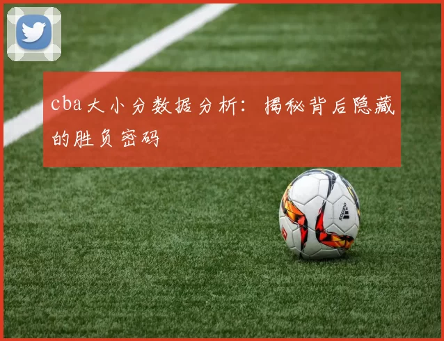 cba大小分数据分析:揭秘背后隐藏的胜负密码