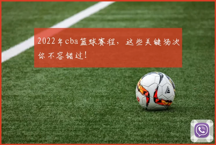2022年cba篮球赛程,这些关键场次你不容错过!